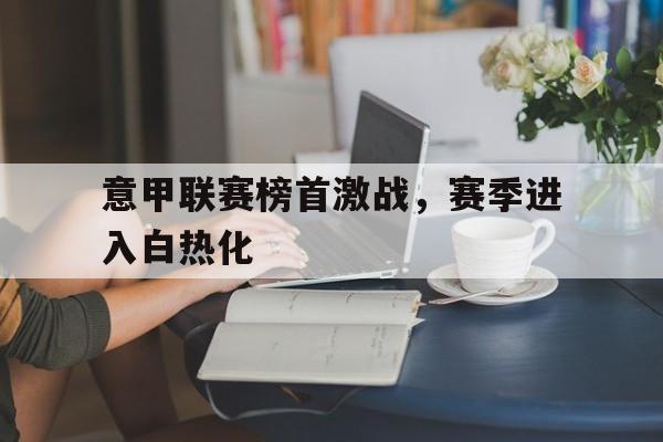 意甲联赛榜首激战，赛季进入白热化的简单介绍