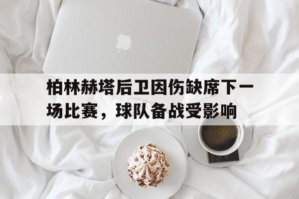 柏林赫塔后卫因伤缺席下一场比赛，球队备战受影响的简单介绍