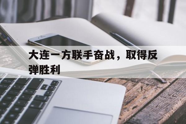 大连一方联手奋战，取得反弹胜利