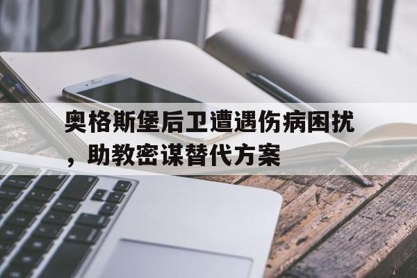 奥格斯堡后卫遭遇伤病困扰，助教密谋替代方案的简单介绍
