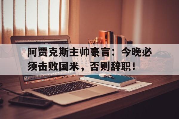 阿贾克斯主帅豪言：今晚必须击败国米，否则辞职！